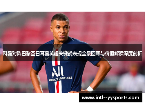 科曼对阵巴黎圣日耳曼英超关键战表现全景回顾与价值解读深度剖析 科曼对阵巴黎圣日耳曼英超关键战表现全景回顾与价值解读深度剖析