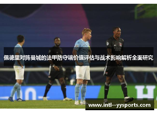 佩德里对阵曼城的法甲防守端价值评估与战术影响解析全面研究