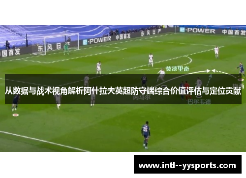 从数据与战术视角解析阿什拉夫英超防守端综合价值评估与定位贡献