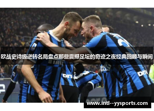 欧战史诗级逆转名局盘点那些震撼足坛的奇迹之夜经典回顾与瞬间
