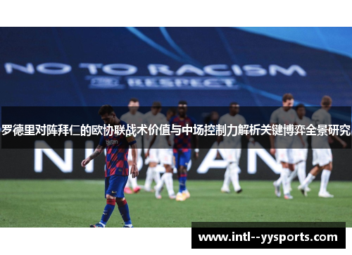 罗德里对阵拜仁的欧协联战术价值与中场控制力解析关键博弈全景研究