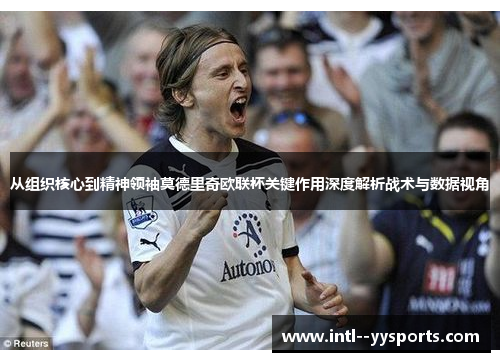 从组织核心到精神领袖莫德里奇欧联杯关键作用深度解析战术与数据视角