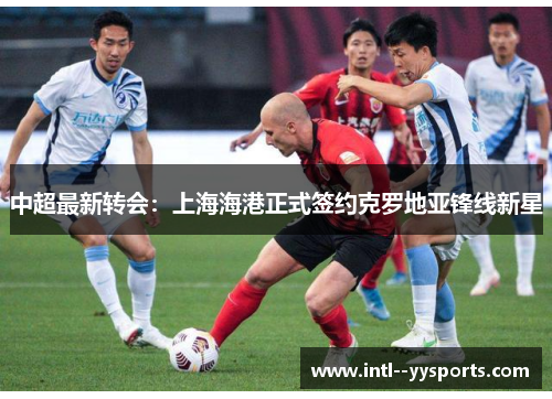 中超最新转会：上海海港正式签约克罗地亚锋线新星