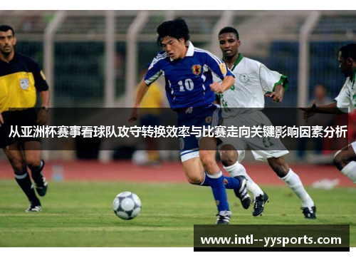 从亚洲杯赛事看球队攻守转换效率与比赛走向关键影响因素分析