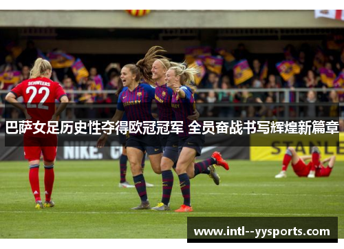 巴萨女足历史性夺得欧冠冠军 全员奋战书写辉煌新篇章