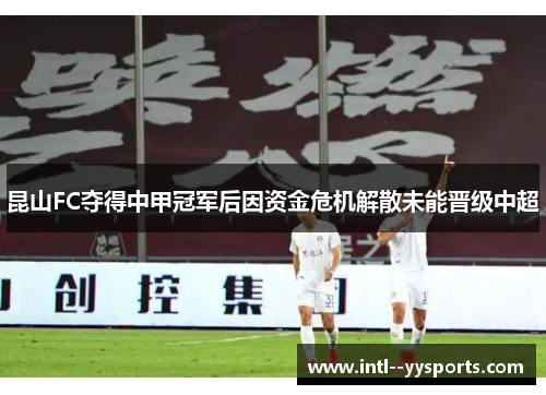 昆山FC夺得中甲冠军后因资金危机解散未能晋级中超