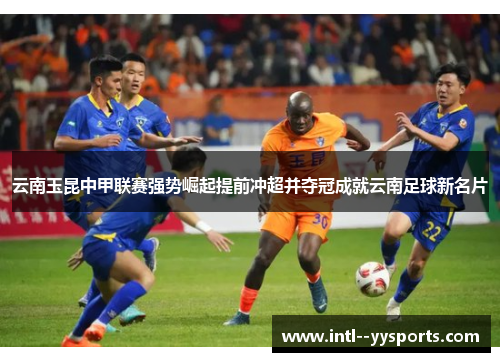 云南玉昆中甲联赛强势崛起提前冲超并夺冠成就云南足球新名片