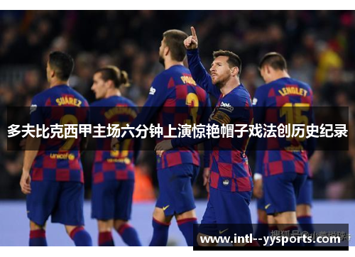多夫比克西甲主场六分钟上演惊艳帽子戏法创历史纪录