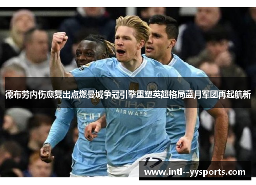 德布劳内伤愈复出点燃曼城争冠引擎重塑英超格局蓝月军团再起航新