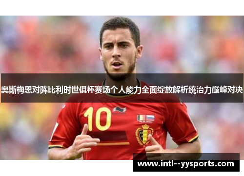 奥斯梅恩对阵比利时世俱杯赛场个人能力全面绽放解析统治力巅峰对决