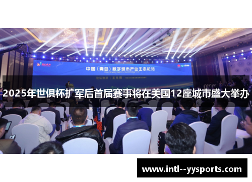 2025年世俱杯扩军后首届赛事将在美国12座城市盛大举办