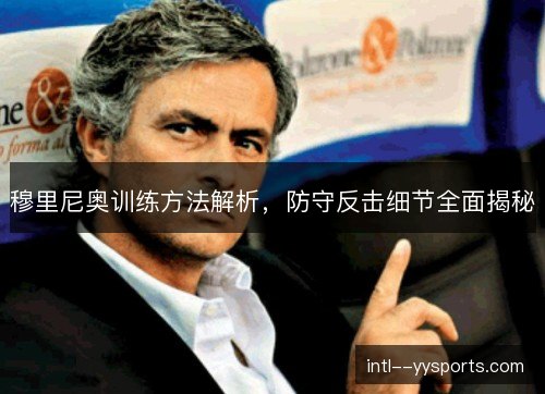 穆里尼奥训练方法解析,防守反击细节全面揭秘 穆里尼奥训练方法解析,防守反击细节全面揭秘