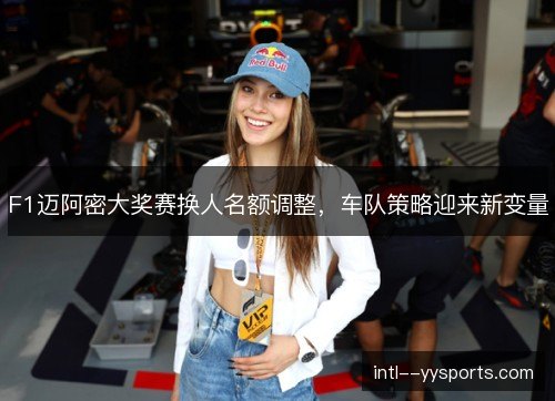 F1迈阿密大奖赛换人名额调整,车队策略迎来新变量 F1迈阿密大奖赛换人名额调整,车队策略迎来新变量