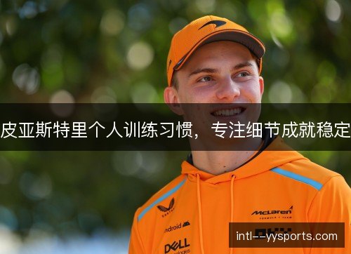 皮亚斯特里个人训练习惯，专注细节成就稳定