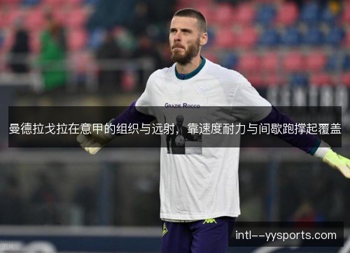 曼德拉戈拉在意甲的组织与远射，靠速度耐力与间歇跑撑起覆盖